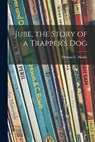 Jube, the Story of a Trapper's Dog - HINKLE,  Thomas C. (Thomas Clark) 187 - 9781014215925
