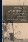 History of Frances Slocum, the Captive - Charles Elihu 1841-1915 Slocum - 9781015323025