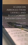 A Lexicon Abridged From Liddell and Scott's Greek-English Lexicon - James Morris Whiton - 9781015394193