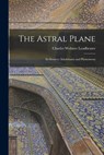 The Astral Plane: Its Scenery; Inhabitants and Phenomena - Charles Webster Leadbeater - 9781015425248