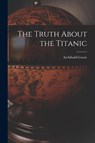 The Truth About the Titanic - Archibald Gracie - 9781015435193