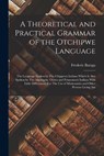 A Theoretical and Practical Grammar of the Otchipwe Language: The Language Spoken by The Chippewa Indians Which is Also Spoken by The Algonquin, Otawa - Frederic Baraga - 9781015454194