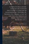 Complete Bulgarian-English Dictionary (including a Lexicon of Geographical, Historical, Proper, etc., Names, a List of the English Irregular Verbs, We - Constantine Stephanove - 9781015538870