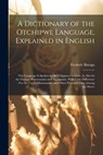 A Dictionary of the Otchipwe Language, Explained in English: This Language Is Spoken by the Chippewa Indians, As Also by the Otawas, Potawatamis and A - Frederic Baraga - 9781015972506