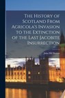 The History of Scotland From Agricola's Invasion to the Extinction of the Last Jacobite Insurrection - John Hill Burton - 9781018231570
