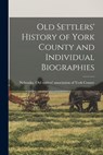 Old Settlers' History of York County and Individual Biographies - Old Settlers' Association of York Cou - 9781018853604