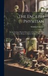 The English Physitian: or an Astrologo-physical Discourse of the Vulgar Herbs of This Nation. Being a Compleat Method of Physick ... - Nicholas 1616-1654 Culpeper - 9781019475560
