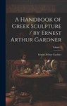 A Handbook of Greek Sculpture / by Ernest Arthur Gardner; Volume 1 - Ernest Arthur Gardner - 9781020320392