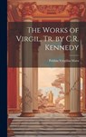 The Works of Virgil, Tr. by C.R. Kennedy - Publius Vergilius Maro - 9781020726644