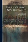 The Apocryphal New Testament: Comprising The Gospels And Epistles Now Extant, That In The First Four Centuries Were More Or Less Accredited To The A - William Hone - 9781021278135