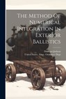 The Method Of Numerical Integration In Exterior Ballistics - United States Army Ordnance Dept - 9781021431523