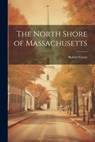The North Shore of Massachusetts - Robert Grant - 9781022043282