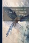 Thanatopsis, Sella, And Other Poems - William Cullen Bryant - 9781022330443