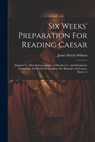 Six Weeks' Preparation For Reading Caesar: Adapted To Allen & Greenough's, Gildersleeve's, And Harkness's Grammars. Six Weeks' Preparation. For Beginn - James Morris Whiton - 9781022369115