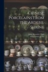 Chinese Porcelains From the Ardebil Shrine - John Alexander 1906-1982- Pope - 9781022894440