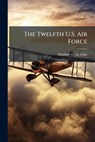 The Twelfth U.S. Air Force - Matthew G. St Clair - 9781025113258