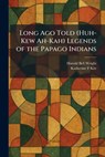 Long Ago Told (Huh-Kew Ah-Kah) Legends of the Papago Indians - Harold Bell Wright - 9781025813264