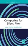 Composing for Silent Film - Jack Curtis Dubowsky - 9781032184210