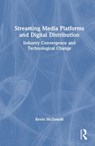 Streaming Media Platforms and Digital Distribution - Kevin McDonald - 9781032472966