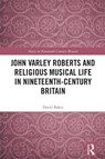 John Varley Roberts and Religious Musical Life in Nineteenth-Century Britain - David Baker - 9781032727844