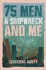 75 Men, A Shipwreck and Me - Catherine Bailey - 9781035853106