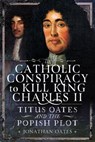 Titus Oates and the Popish Plot to Kill King Charles II - Jonathan Oates - 9781036128999