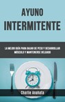 Ayuno Intermitente: La Mejor Guía Para Bajar De Peso Y Desarrollar Músculo Y Mantenerse Delgado - Charlie Anahata - 9781071535905