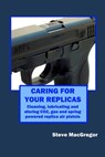 Caring for your Replicas: A guide to cleaning, lubricating and storing replica air pistols - Steve MacGregor - 9781072884071