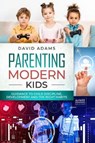 Parenting Modern Kids: Guidance to Child Discipline, Development and The Right Habits - David Adams - 9781073073900