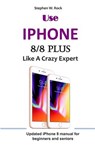 Use IPHONE 8/8 Plus Like A Crazy Expert: Updated iPhone 8 manual for beginners and seniors - Stephen W. Rock - 9781096492016
