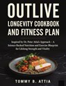 OUTLIVE LONGEVITY COOKBOOK AND FITNESS PLAN - Tommy B Attia - 9781105952852