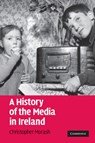 A History of the Media in Ireland - CHRISTOPHER (NATIONAL UNIVERSITY OF IRELAND,  Maynooth) Morash - 9781107406568