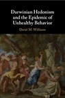 Darwinian Hedonism and the Epidemic of Unhealthy Behavior - David M. (Brown University Williams - 9781107527201