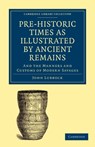 Pre-historic Times as Illustrated by Ancient Remains, and the Manners and Customs of Modern Savages - John Lubbock - 9781108017213