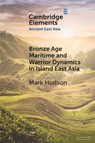 Bronze Age Maritime and Warrior Dynamics in Island East Asia - Mark Hudson - 9781108987318