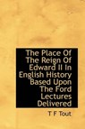 The Place of the Reign of Edward II in English History Based Upon the Ford Lectures Delivered - TOUT,  T F - 9781116562798