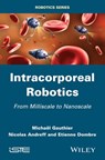 Intracorporeal Robotics - Michael Gauthier ; Nicolas Andreff ; Etienne Dombre - 9781118579114