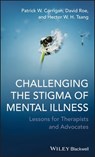 Challenging the Stigma of Mental Illness - Patrick W. Corrigan ; David Roe ; Hector W. H. Tsang - 9781119996125