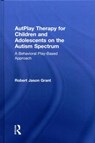 AutPlay Therapy for Children and Adolescents on the Autism Spectrum - Robert Jason Grant - 9781138100398