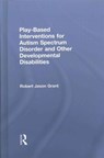 Play-Based Interventions for Autism Spectrum Disorder and Other Developmental Disabilities - Robert Jason Grant - 9781138100978