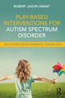 Play-Based Interventions for Autism Spectrum Disorder and Other Developmental Disabilities - Robert Jason Grant - 9781138100985