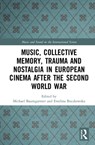 Music, Collective Memory, Trauma, and Nostalgia in European Cinema after the Second World War - Michael Baumgartner ; Ewelina Boczkowska - 9781138238015
