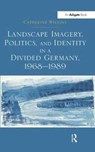 Landscape Imagery, Politics, and Identity in a Divided Germany, 1968-1989 - Catherine Wilkins - 9781138251632