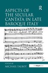 Aspects of the Secular Cantata in Late Baroque Italy - Michael Talbot - 9781138257276