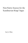 Non-Native Sources for the Scandinavian Kings' Sagas - Paul A. White - 9781138878396