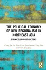 The Political Economy of New Regionalism in Northeast Asia - CHANG JAE (KOREA INSTITUTE FOR INTERNATIONAL ECONOMIC POLICY,  South Korea) Lee ; You-il (University of South Australia, Australia) Lee ; John (Addenbrooke's Hospital, Cambridge, UK) Benson ; Ying (University of South Australia, Australia) Zhu ; Yoon-Jong (Korea Research Institute for Industrial Eco - 9781138938984