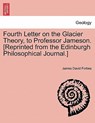 Fourth Letter on the Glacier Theory, to Professor Jameson. [reprinted from the Edinburgh Philosophical Journal.] - James David Forbes - 9781241527792