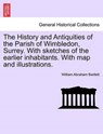 The History and Antiquities of the Parish of Wimbledon, Surrey. with Sketches of the Earlier Inhabitants. with Map and Illustrations. - William Abraham Bartlett - 9781241602567