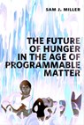 The Future of Hunger in the Age of Programmable Matter - Sam J. Miller - 9781250163363