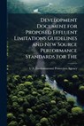 Development Document for Proposed Effluent Limitations Guidelines and New Source Performance Standards for the - U. S. Environmental Protection Agency - 9781288239153